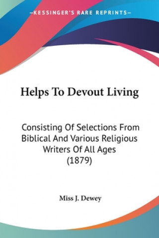 Carte Helps To Devout Living: Consisting Of Selections From Biblical And Various Religious Writers Of All Ages (1879) J. Dewey
