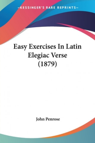 Kniha Easy Exercises In Latin Elegiac Verse (1879) John Penrose
