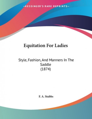 Knjiga Equitation For Ladies: Style, Fashion, And Manners In The Saddle (1874) F. A. Stubbs