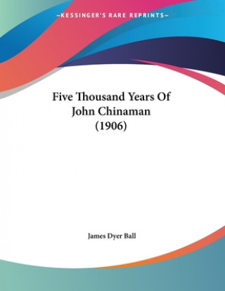 Kniha Five Thousand Years Of John Chinaman (1906) James Dyer Ball