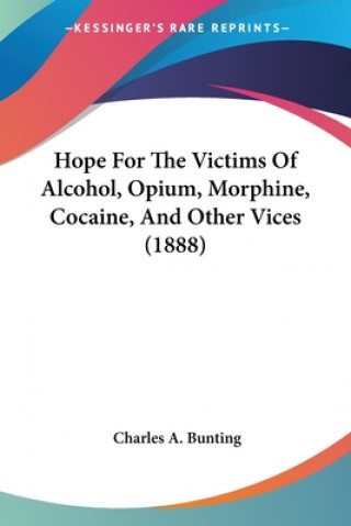 Kniha Hope For The Victims Of Alcohol, Opium, Morphine, Cocaine, And Other Vices (1888) Charles A. Bunting