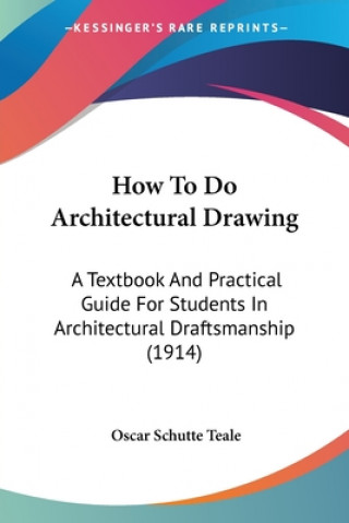Libro How To Do Architectural Drawing: A Textbook And Practical Guide For Students In Architectural Draftsmanship (1914) Oscar Schutte Teale