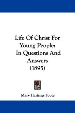 Kniha Life Of Christ For Young People: In Questions And Answers (1895) Mary Hastings Foote