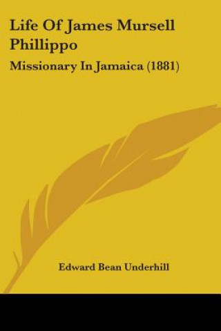 Książka Life Of James Mursell Phillippo: Missionary In Jamaica (1881) Edward Bean Underhill