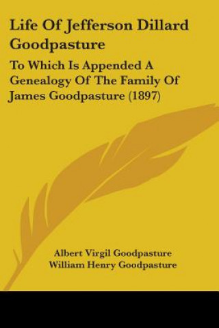 Kniha Life Of Jefferson Dillard Goodpasture: To Which Is Appended A Genealogy Of The Family Of James Goodpasture (1897) Albert Virgil Goodpasture