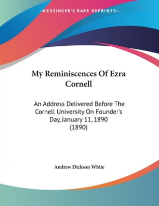 Książka My Reminiscences Of Ezra Cornell: An Address Delivered Before The Cornell University On Founder's Day, January 11, 1890 (1890) Andrew Dickson White