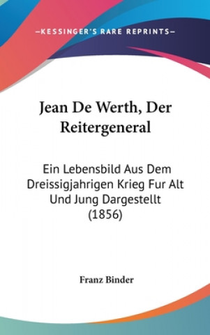 Carte Jean De Werth, Der Reitergeneral: Ein Lebensbild Aus Dem Dreissigjahrigen Krieg Fur Alt Und Jung Dargestellt (1856) Franz Binder