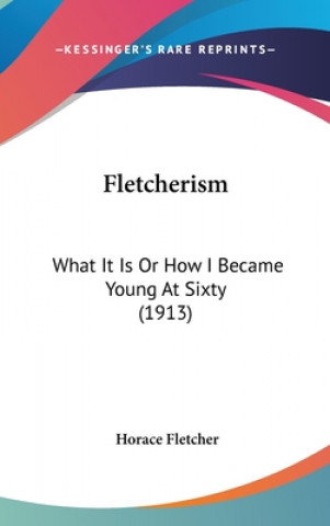 Livre Fletcherism: What It Is Or How I Became Young At Sixty (1913) Horace Fletcher