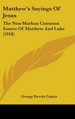 Kniha Matthew's Sayings Of Jesus: The Non-Markan Common Source Of Matthew And Luke (1918) George DeWitt Castor