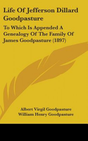 Kniha Life Of Jefferson Dillard Goodpasture: To Which Is Appended A Genealogy Of The Family Of James Goodpasture (1897) Albert Virgil Goodpasture