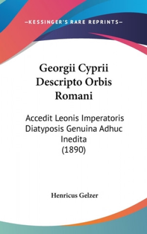Könyv Georgii Cyprii Descripto Orbis Romani: Accedit Leonis Imperatoris Diatyposis Genuina Adhuc Inedita (1890) Henricus Gelzer