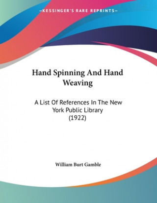 Kniha Hand Spinning And Hand Weaving: A List Of References In The New York Public Library (1922) William Burt Gamble