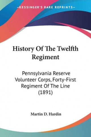 Knjiga History Of The Twelfth Regiment: Pennsylvania Reserve Volunteer Corps, Forty-First Regiment Of The Line (1891) Martin D. Hardin