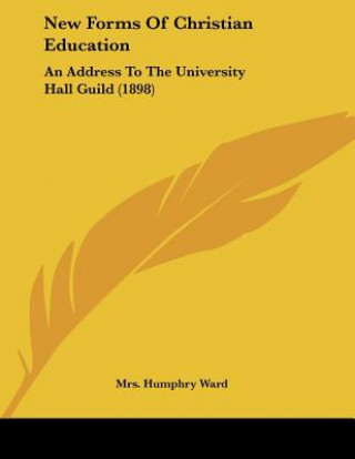 Kniha New Forms Of Christian Education: An Address To The University Hall Guild (1898) Mrs Humphry Ward