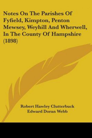 Kniha Notes On The Parishes Of Fyfield, Kimpton, Penton Mewsey, Weyhill And Wherwell, In The County Of Hampshire (1898) Robert Hawley Clutterbuck