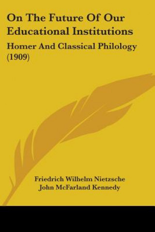 Book On The Future Of Our Educational Institutions: Homer And Classical Philology (1909) Friedrich Wilhelm Nietzsche