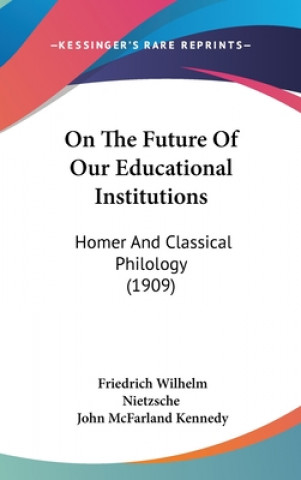 Book On The Future Of Our Educational Institutions: Homer And Classical Philology (1909) Friedrich Wilhelm Nietzsche