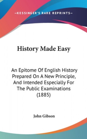 Kniha History Made Easy: An Epitome Of English History Prepared On A New Principle, And Intended Especially For The Public Examinations (1885) John Gibson