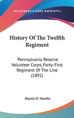 Knjiga History Of The Twelfth Regiment: Pennsylvania Reserve Volunteer Corps, Forty-First Regiment Of The Line (1891) Martin D. Hardin