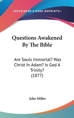 Knjiga Questions Awakened By The Bible: Are Souls Immortal? Was Christ In Adam? Is God A Trinity? (1877) John Miller