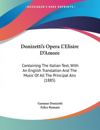Könyv Donizetti's Opera L'Elisire D'Amore: Containing The Italian Text, With An English Translation And The Music Of All The Principal Airs (1885) Gaetano Donizetti