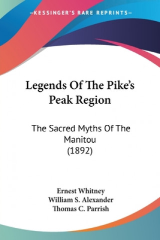 Könyv Legends Of The Pike's Peak Region: The Sacred Myths Of The Manitou (1892) Ernest Whitney