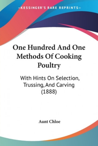 Kniha One Hundred And One Methods Of Cooking Poultry: With Hints On Selection, Trussing, And Carving (1888) Aunt Chloe