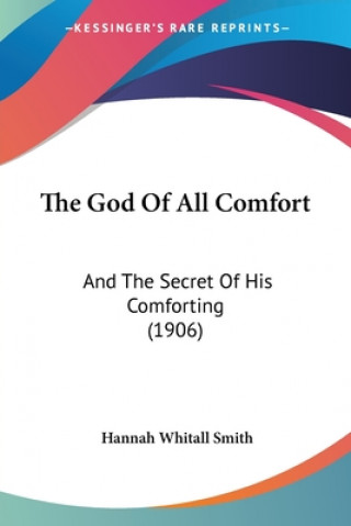 Kniha The God Of All Comfort: And The Secret Of His Comforting (1906) Hannah Whitall Smith