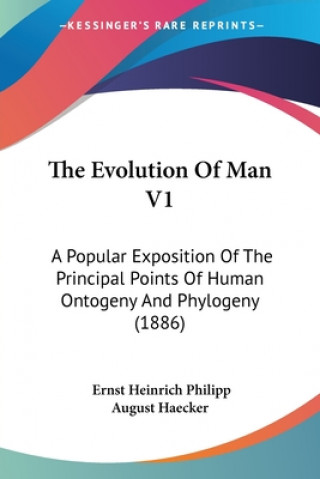 Kniha The Evolution Of Man V1: A Popular Exposition Of The Principal Points Of Human Ontogeny And Phylogeny (1886) Ernst Heinrich Philipp August Haecker