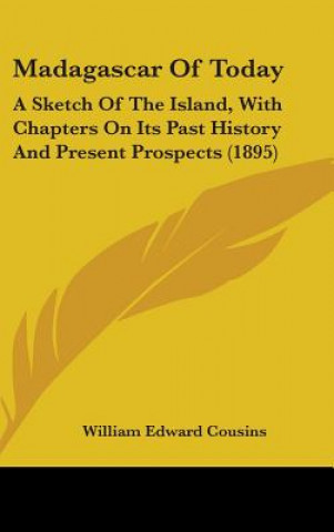 Kniha Madagascar Of Today: A Sketch Of The Island, With Chapters On Its Past History And Present Prospects (1895) William Edward Cousins