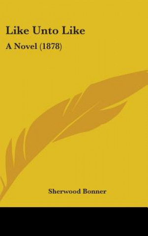 Livre Like Unto Like: A Novel (1878) Sherwood Bonner