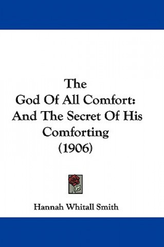 Kniha The God Of All Comfort: And The Secret Of His Comforting (1906) Hannah Whitall Smith