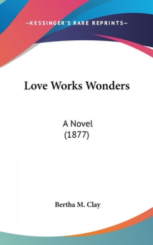 Książka Love Works Wonders: A Novel (1877) Bertha M. Clay