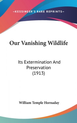 Carte Our Vanishing Wildlife: Its Extermination And Preservation (1913) William Temple Hornaday
