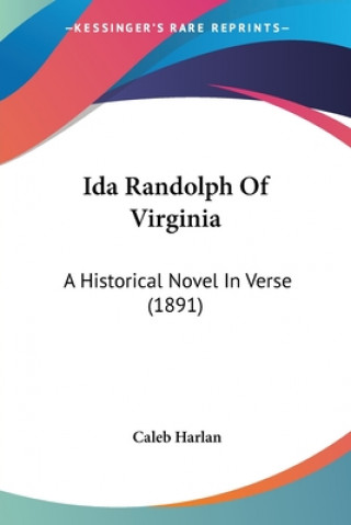 Книга Ida Randolph Of Virginia: A Historical Novel In Verse (1891) Caleb Harlan