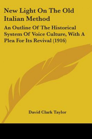 Könyv New Light On The Old Italian Method: An Outline Of The Historical System Of Voice Culture, With A Plea For Its Revival (1916) David Clark Taylor