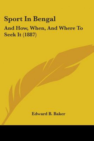 Buch Sport In Bengal: And How, When, And Where To Seek It (1887) Edward B. Baker