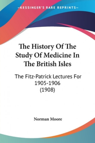 Carte The History Of The Study Of Medicine In The British Isles: The Fitz-Patrick Lectures For 1905-1906 (1908) Norman Moore
