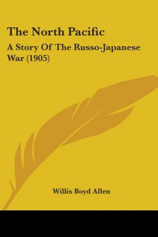 Książka The North Pacific: A Story Of The Russo-Japanese War (1905) Willis Boyd Allen