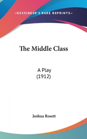 Książka The Middle Class: A Play (1912) Joshua Rosett