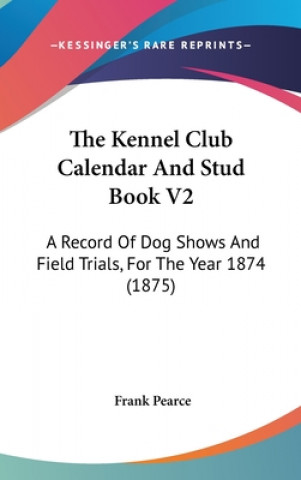 Buch The Kennel Club Calendar and Stud Book V2: A Record of Dog Shows and Field Trials, for the Year 1874 (1875) Frank Pearce