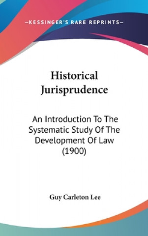 Kniha Historical Jurisprudence: An Introduction to the Systematic Study of the Development of Law (1900) Guy Carleton Lee