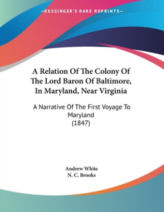 Libro A Relation Of The Colony Of The Lord Baron Of Baltimore, In Maryland, Near Virginia: A Narrative Of The First Voyage To Maryland (1847) Andrew White