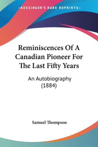 Kniha Reminiscences Of A Canadian Pioneer For The Last Fifty Years: An Autobiography (1884) Samuel Thompson