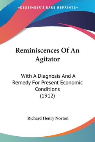 Book Reminiscences Of An Agitator: With A Diagnosis And A Remedy For Present Economic Conditions (1912) Richard Henry Norton