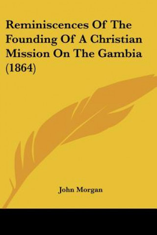 Kniha Reminiscences Of The Founding Of A Christian Mission On The Gambia (1864) John Morgan