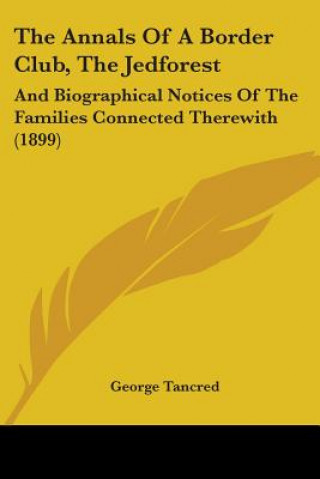 Kniha The Annals Of A Border Club, The Jedforest: And Biographical Notices Of The Families Connected Therewith (1899) George Tancred