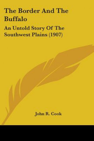 Kniha The Border And The Buffalo: An Untold Story Of The Southwest Plains (1907) John R. Cook