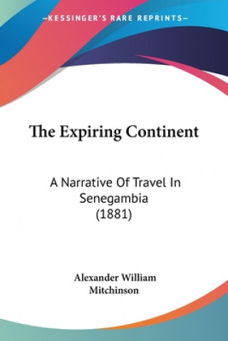 Könyv The Expiring Continent: A Narrative Of Travel In Senegambia (1881) Alexander William Mitchinson