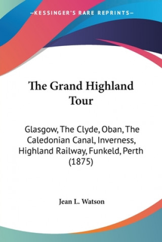 Książka The Grand Highland Tour: Glasgow, The Clyde, Oban, The Caledonian Canal, Inverness, Highland Railway, Funkeld, Perth (1875) Jean L. Watson